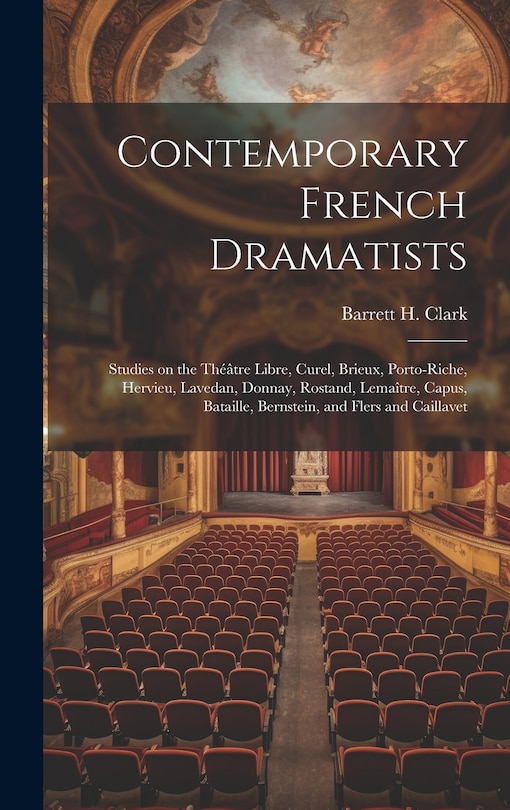 Couverture_Contemporary French Dramatists; Studies on the Théâtre Libre, Curel, Brieux, Porto-Riche, Hervieu, Lavedan, Donnay, Rostand, Lemaître, Capus, Bataille, Bernstein, and Flers and Caillavet