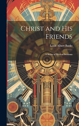 Christ and His Friends; a Series of Revival Sermons