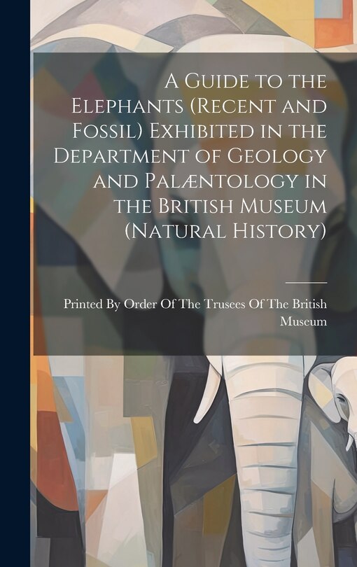 Couverture_A Guide to the Elephants (recent and Fossil) Exhibited in the Department of Geology and Palæntology in the British Museum (Natural History)