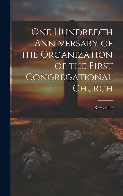 Front cover_One Hundredth Anniversary of the Organization of the First Congregational Church