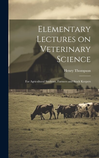 Elementary Lectures on Veterinary Science: For Agricultural Students, Farmers and Stock Keepers