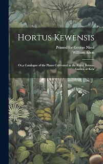 Hortus Kewensis: Or, a Catalogue of the Plants Cultivated in the Royal Botanic Garden at Kew