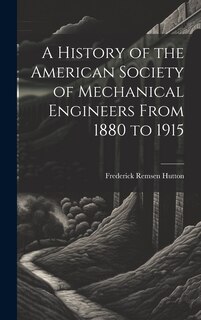 Front cover_A History of the American Society of Mechanical Engineers From 1880 to 1915