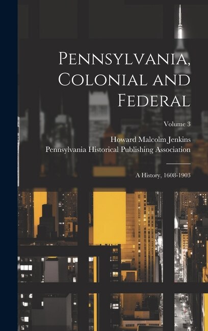 Pennsylvania, Colonial and Federal: A History, 1608-1903; Volume 3