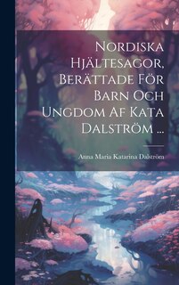 Front cover_Nordiska Hjältesagor, Berättade För Barn Och Ungdom Af Kata Dalström ...