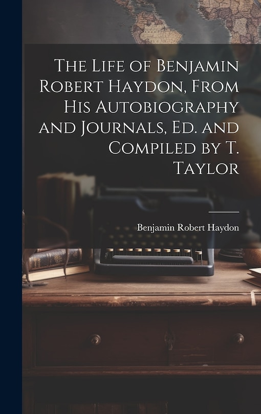 Front cover_The Life of Benjamin Robert Haydon, From His Autobiography and Journals, Ed. and Compiled by T. Taylor