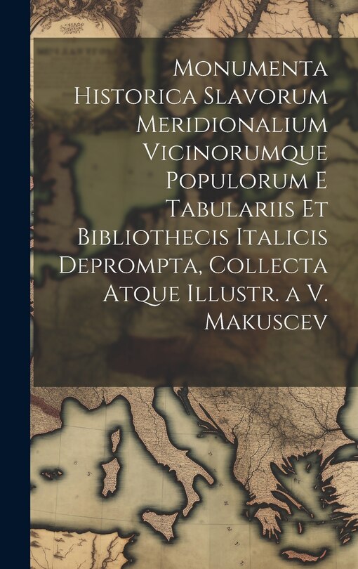 Couverture_Monumenta Historica Slavorum Meridionalium Vicinorumque Populorum E Tabulariis Et Bibliothecis Italicis Deprompta, Collecta Atque Illustr. a V. Makuscev
