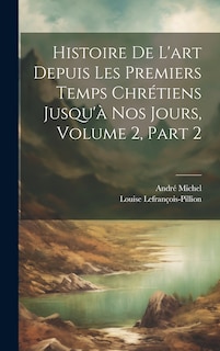 Couverture_Histoire De L'art Depuis Les Premiers Temps Chrétiens Jusqu'à Nos Jours, Volume 2, part 2