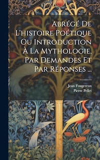 Front cover_Abrégé De L'histoire Poétique Ou Introduction À La Mythologie, Par Demandes Et Par Réponses ...