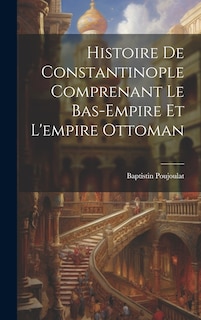 Front cover_Histoire De Constantinople Comprenant Le Bas-Empire Et L'empire Ottoman