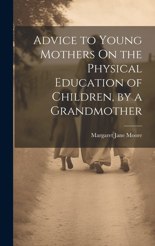 Front cover_Advice to Young Mothers On the Physical Education of Children, by a Grandmother