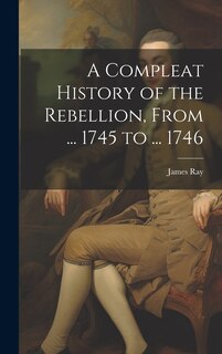 Front cover_A Compleat History of the Rebellion, From ... 1745 to ... 1746