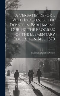 Couverture_A Verbatim Report, With Indexes, of the Debate in Parliament During the Progress of the Elementary Education Bill, 1870