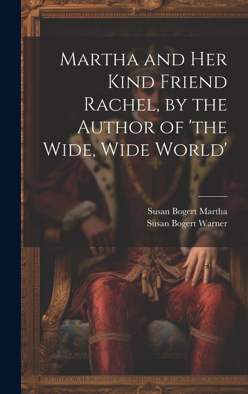 Front cover_Martha and Her Kind Friend Rachel, by the Author of 'the Wide, Wide World'