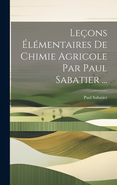 Leçons Élémentaires De Chimie Agricole Par Paul Sabatier ...