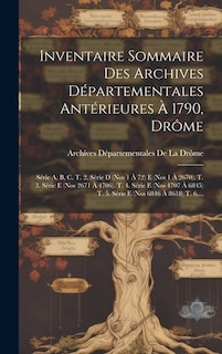 Inventaire Sommaire Des Archives Départementales Antérieures À 1790, Drôme: Série A, B, C. T. 2. Série D (Nos 1 À 72) E (Nos 1 À 2670). T. 3. Série E (Nos 2671 À 4706). T. 4. Série E (Nos 4707 À 6845) T. 5. Série E (Nos 6846 À 8618) T. 6....