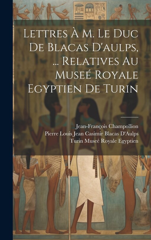 Couverture_Lettres À M. Le Duc De Blacas D'aulps, ... Relatives Au Museé Royale Egyptien De Turin