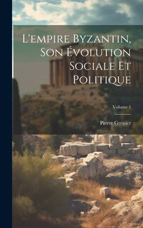 Front cover_L'empire Byzantin, Son Évolution Sociale Et Politique; Volume 1
