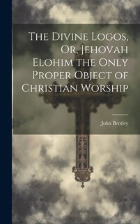 Front cover_The Divine Logos, Or, Jehovah Elohim the Only Proper Object of Christian Worship