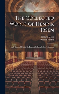 The Collected Works of Henrik Ibsen: Lady Inger of Östråt. the Feast at Solhough. Love's Comedy