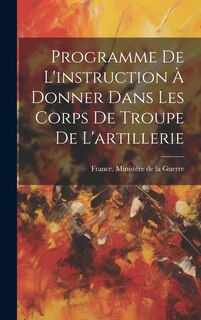 Couverture_Programme De L'instruction À Donner Dans Les Corps De Troupe De L'artillerie