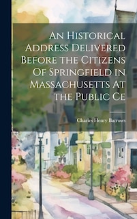 Couverture_An Historical Address Delivered Before the Citizens Of Springfield in Massachusetts At the Public Ce