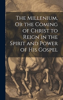 Front cover_The Millenium, Or the Coming of Christ to Reign in the Spirit and Power of His Gospel