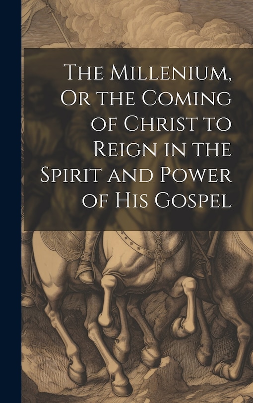 Front cover_The Millenium, Or the Coming of Christ to Reign in the Spirit and Power of His Gospel