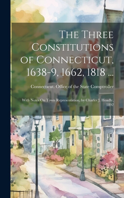 Front cover_The Three Constitutions of Connecticut, 1638-9, 1662, 1818 ...