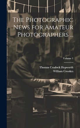 The Photographic News for Amateur Photographers ...; Volume 1