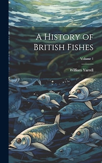 Front cover_A History of British Fishes; Volume 1