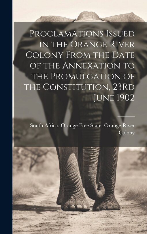 Front cover_Proclamations Issued in the Orange River Colony From the Date of the Annexation to the Promulgation of the Constitution, 23Rd June 1902