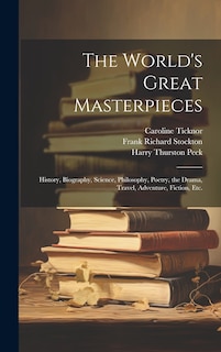 The World's Great Masterpieces: History, Biography, Science, Philosophy, Poetry, the Drama, Travel, Adventure, Fiction, Etc.