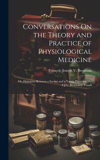 Front cover_Conversations On the Theory and Practice of Physiological Medicine; Or, Dialogues Between a Savant and a Young Physician [By F.J.V. Broussais]. Transl