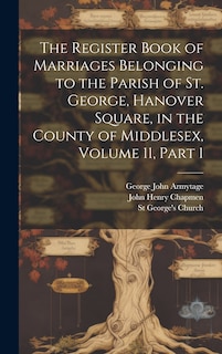 Couverture_The Register Book of Marriages Belonging to the Parish of St. George, Hanover Square, in the County of Middlesex, Volume 11, part 1