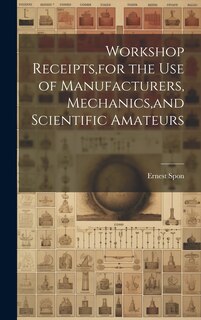 Front cover_Workshop Receipts, for the Use of Manufacturers, Mechanics, and Scientific Amateurs