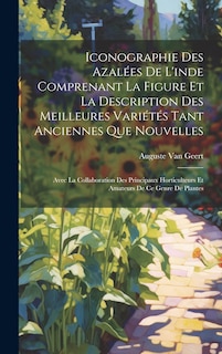 Couverture_Iconographie Des Azalées De L'inde Comprenant La Figure Et La Description Des Meilleures Variétés Tant Anciennes Que Nouvelles
