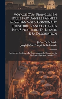 Front cover_Voyage D'un François En Italie Fait Dans Les Années 1765 & 1766, Vol.5. Contenant L'histoire & Anecdotes Les Plus Singulieres De L'italie & Sa Description; Les Moeurs, Les Usages, Le Gouvernement, Le Commerce, La Littérature, Les Arts, L'histoire N...