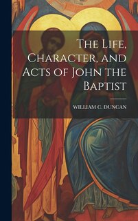 Front cover_The Life, Character, and Acts of John the Baptist