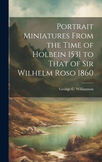 Couverture_Portrait Miniatures From the Time of Holbein 1531 to That of Sir Wilhelm Roso 1860