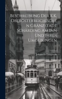 Front cover_Beschreibung Der K.K. Oberösterreichischen Gränzstadt Schärding Am Inn Und Ihrer Umgebungen