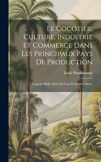 Couverture_Le Cocotier; Culture, Industrie Et Commerce Dans Les Principaux Pays De Production