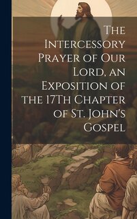 Couverture_The Intercessory Prayer of Our Lord, an Exposition of the 17Th Chapter of St. John's Gospel