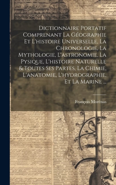 Couverture_Dictionnaire Portatif Comprenant La Géographie Et L'histoire Universelle, La Chronologie, La Mythologie, L'astronomie, La Pysique, L'histoire Naturelle & Toutes Ses Partes, La Chimie, L'anatomie, L'hydrographie, Et La Marine ...