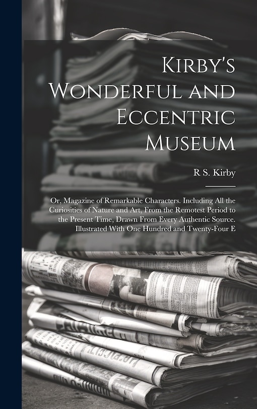 Couverture_Kirby's Wonderful and Eccentric Museum; Or, Magazine of Remarkable Characters. Including All the Curiosities of Nature and Art, From the Remotest Period to the Present Time, Drawn From Every Authentic Source. Illustrated With One Hundred and Twenty-Four E
