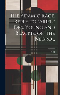 Front cover_The Adamic Race. Reply to Ariel, Drs. Young and Blackie, on the Negro ..