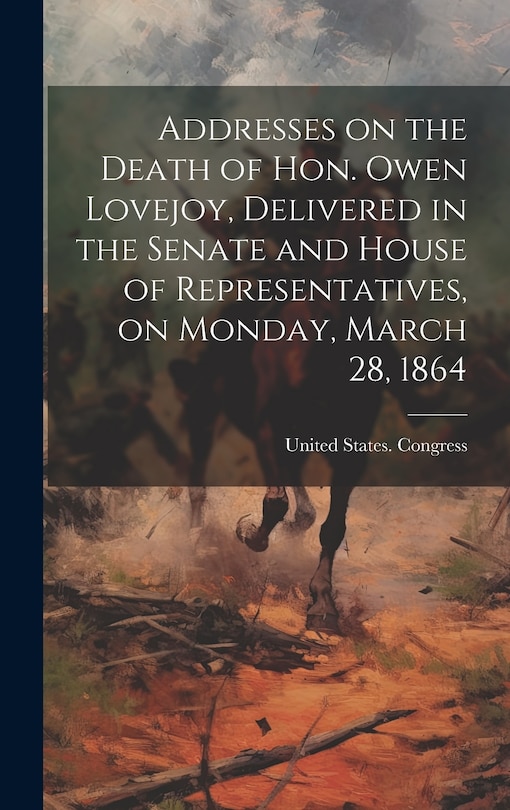 Couverture_Addresses on the Death of Hon. Owen Lovejoy, Delivered in the Senate and House of Representatives, on Monday, March 28, 1864