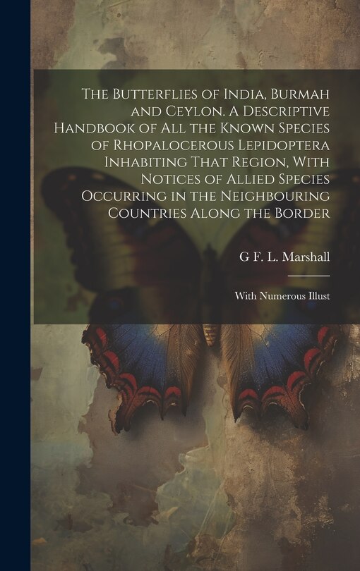 Front cover_The Butterflies of India, Burmah and Ceylon. A Descriptive Handbook of all the Known Species of Rhopalocerous Lepidoptera Inhabiting That Region, With Notices of Allied Species Occurring in the Neighbouring Countries Along the Border; With Numerous Illust