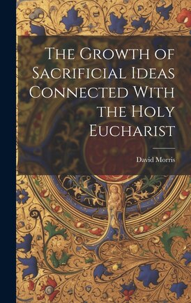 The Growth of Sacrificial Ideas Connected With the Holy Eucharist