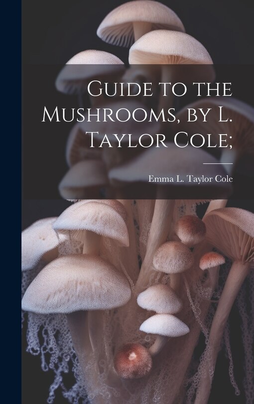 Front cover_Guide to the Mushrooms, by L. Taylor Cole;